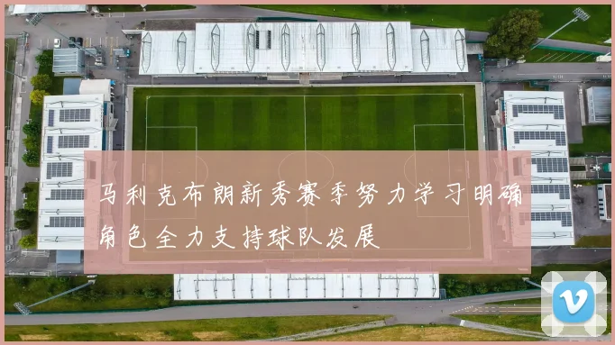 马利克布朗新秀赛季努力学习明确角色全力支持球队发展