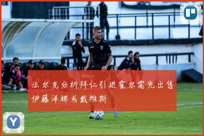 法尔克分析拜仁引进霍尔需先出售伊藤洋辉或戴维斯