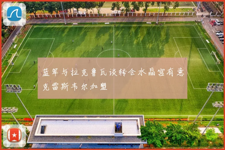 蓝军与拉克鲁瓦谈转会水晶宫有意克雷斯韦尔加盟