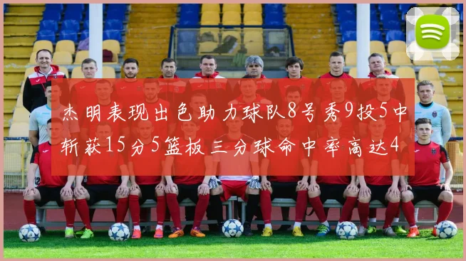 杰明表现出色助力球队8号秀9投5中斩获15分5篮板三分球命中率高达43