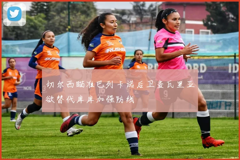 切尔西瞄准巴列卡诺后卫查瓦里亚欲替代库库加强防线