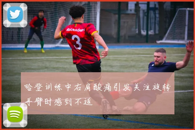 哈登训练中右肩酸痛引发关注旋转手臂时感到不适