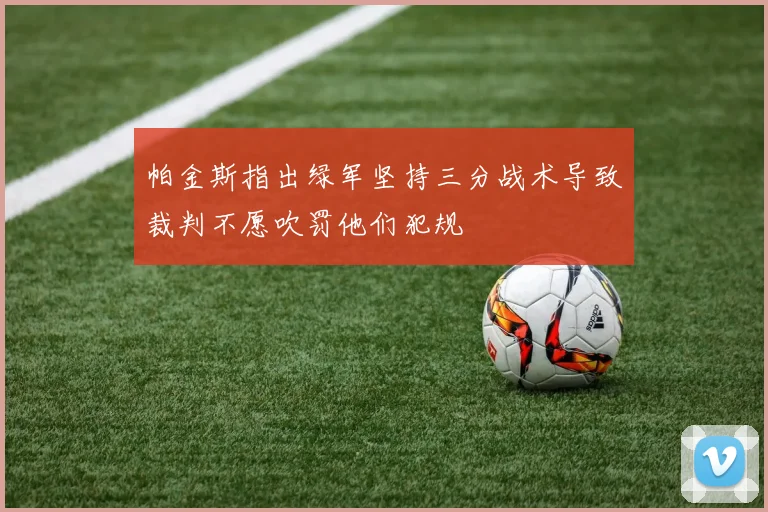帕金斯指出绿军坚持三分战术导致裁判不愿吹罚他们犯规