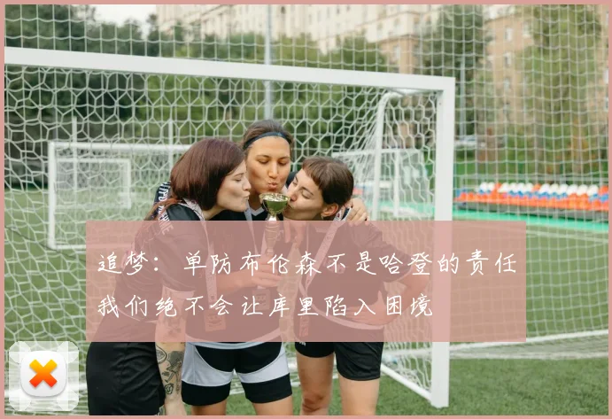 追梦：单防布伦森不是哈登的责任我们绝不会让库里陷入困境