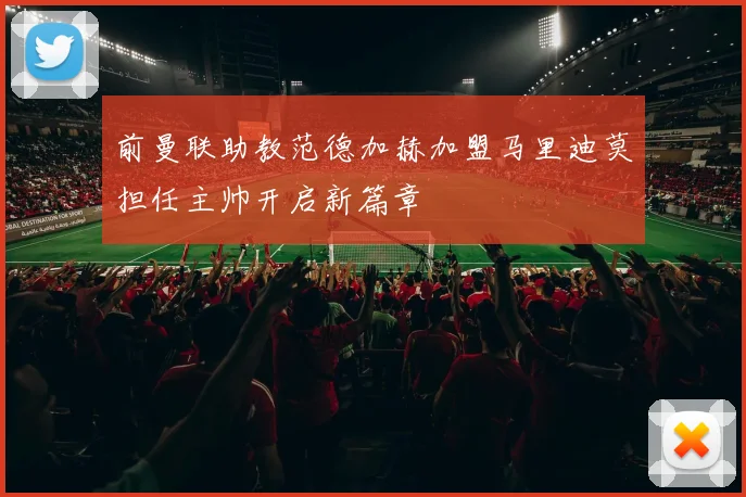 前曼联助教范德加赫加盟马里迪莫担任主帅开启新篇章